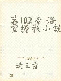 第102章 浴室缠欢小说