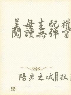 美母支配权全文阅读无弹窗笔趣阁