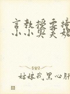 言教授要撞坏了小小奥芙妮写