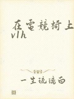 在电竞椅上做1v1h