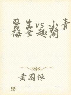 医生vs 小青梅笔趣阁