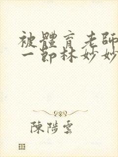 被体育老师c了一节林妙妙