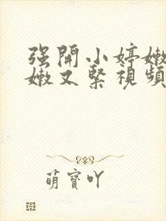 强开小婷嫩苞又嫩又紧视频