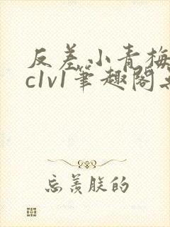 反差小青梅不经c1v1笔趣阁无弹窗