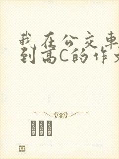 我在公交车上弄到高C的作文