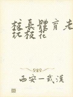 校长体育老师共玩校花