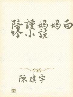 陪读妈妈白嫩呻吟小说