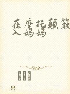 在摩托颠簸中进入妈妈