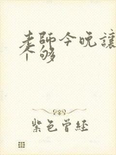 老师今晚让你爽个够