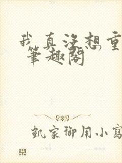 我真没想重生啊 笔趣阁