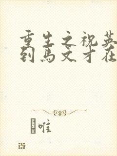 重生之祝英台遇到马文才在线阅读