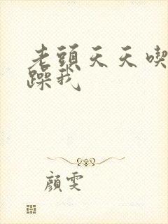 老头天天吃我奶躁我