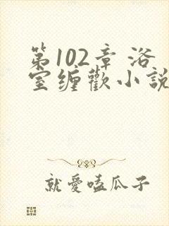 第102章 浴室缠欢小说