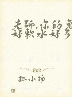 老师,你的兔子好软水好多