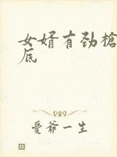 女婿有劲枪枪到底