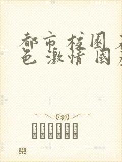 都市 校园 春色 激情 国产