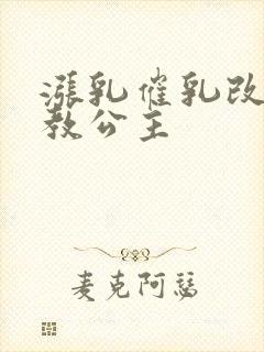 涨乳催乳改造调教公主