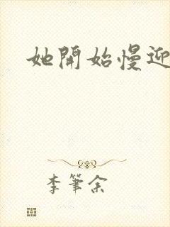 她开始慢迎迎合