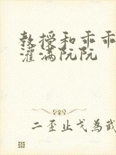 教授和乖乖女H灌满阮阮