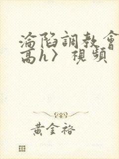 沦陷调教会所〈高h〉视频