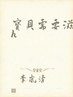 宝贝需要滋润了h