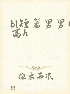 bl短篇男男肉高h