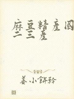 麻豆精产国品一二三产