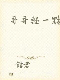 哥哥轻一点我疼