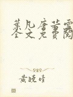 叶凡唐若雪小说全文免费阅读完整版笫3471章