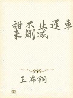 甜不止迟车浴室未删减