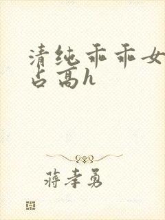 清纯乖乖女被强占高h