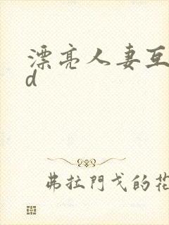 漂亮人妻互换hd