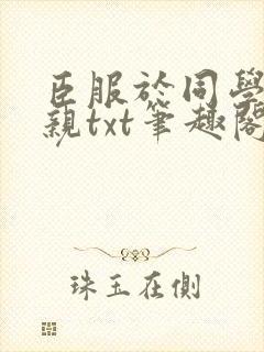 臣服于同学的母亲txt笔趣阁