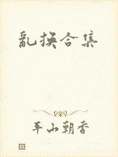 乱换合集