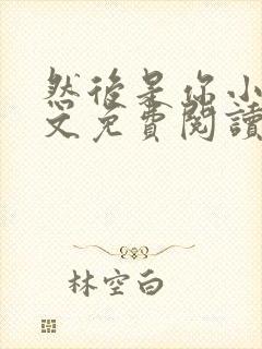 然后是你小说全文免费阅读