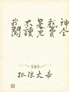 我不是戏神在线阅读免费全文