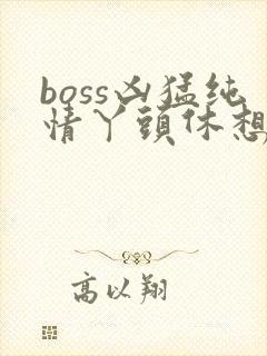 boss凶猛纯情丫头休想逃