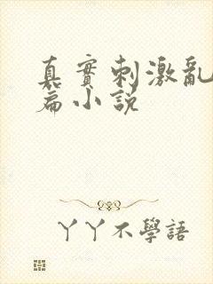 真实刺激乱13篇小说