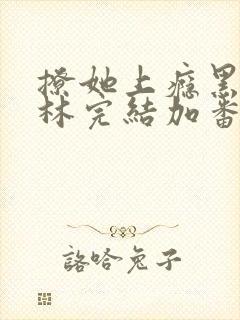 撩她上瘾黑暗森林完结加番外