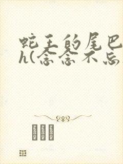 蛇王的尾巴高ah(念念不忘)小说
