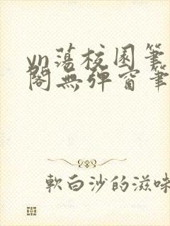 yn荡校园笔趣阁无弹窗笔趣阁