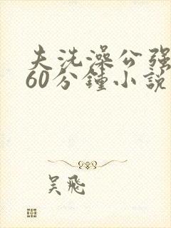 夫洗澡公强我了60分钟小说