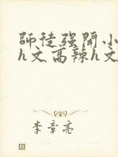 师徒强开小嫩苞h文高辣h文