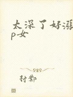 太深了好涨疼np女