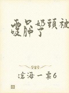 两只奶头被老头吸肿了