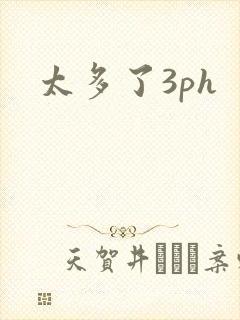 太多了3ph
