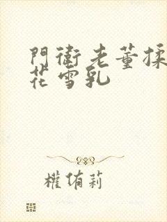 门卫老董揉捏校花雪乳