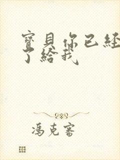 宝贝你已经长大了给我