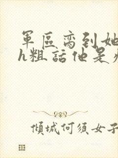 军区脔到她哭hh粗话他是疯批