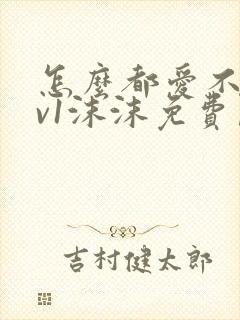 怎么都爱不够1v1沫沫免费阅读